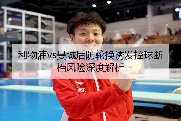 利物浦vs曼城后防轮换诱发控球断档风险深度解析